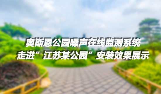 奧斯恩 社會生活類噪聲監測系統走進江蘇某公園 布設多個點位 成功實現噪聲有效監控項目實施案例