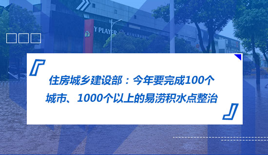 住房城鄉建設部：今年要完成100個城市、1000個以上的易澇積水點整治